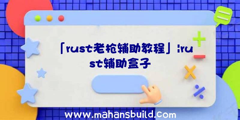 「rust老枪辅助教程」|rust辅助盒子